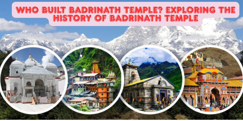 Who Built Badrinath Temple? Exploring the History of Badrinath Temple